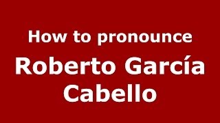 How to pronounce Roberto García Cabello
