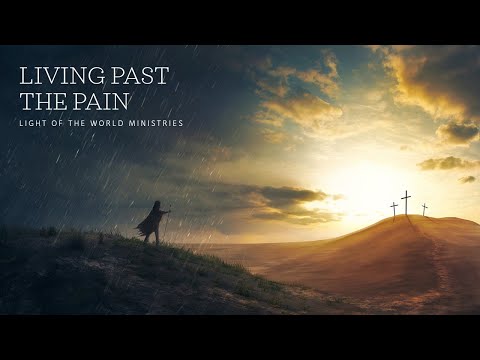 Living Past the Pain | Light of the World Ministries