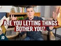 Are You Letting Things Bother You? (Here's How to Fix That)