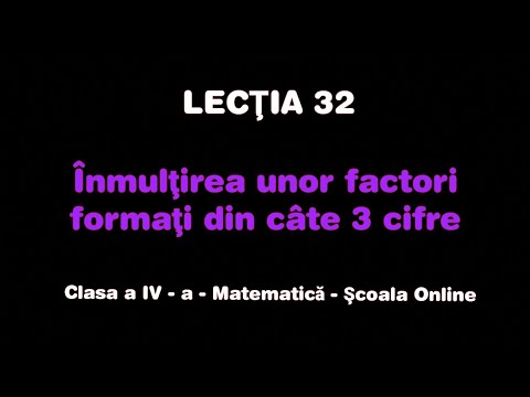 Lecţia 32 . Înmulțirea unor factori de trei cifre - Matematică - ŞCOALA ONLINE