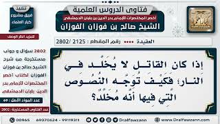 [2125 -2802] إذا كان القاتل لا يُخلَّد في النار؛ فكيف تُوجه النصوص التي فيها أنه مُخلد؟