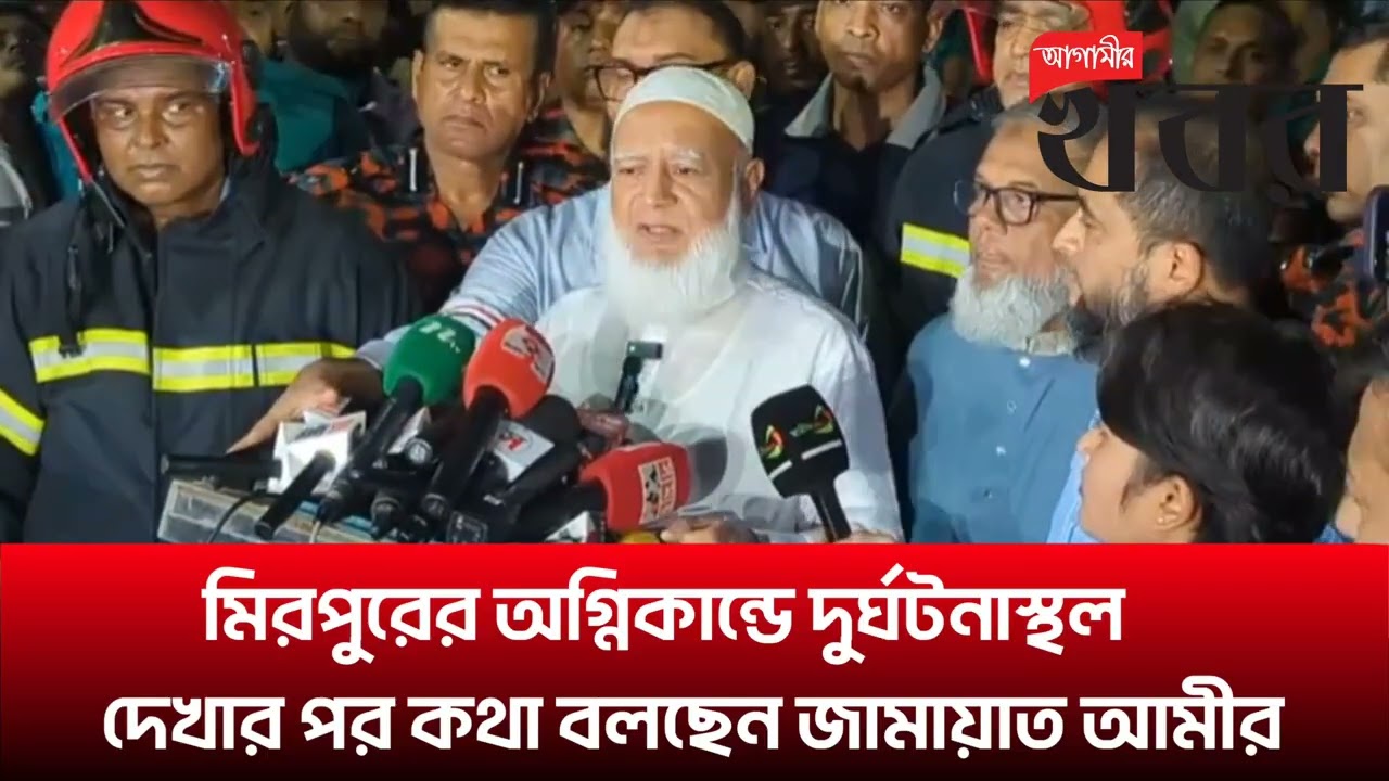মিরপুরে ভয়াবহ অগ্নিকান্ড; দুর্ঘটনাস্থল দেখার পর কথা বলছেন জামায়াত আমীর
