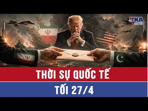 Thời sự Quốc tế tối 27/4: Iran ‘bí mật’ gửi đề xuất cho Mỹ qua Pakistan, TT Trump khó chấp thuận?