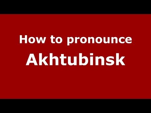 How to pronounce Akhtubinsk (Russian/Russia) - PronounceNames.com