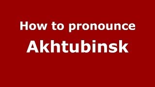 How to pronounce Akhtubinsk