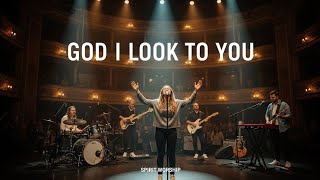 GOD I LOOK TO YOU | Spirit Worship (Inspired by Hillsong Worship &amp; Bethel Music)