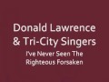Donald Lawrence & Tri-City Singers - Never Seen The Righteous Forsaken