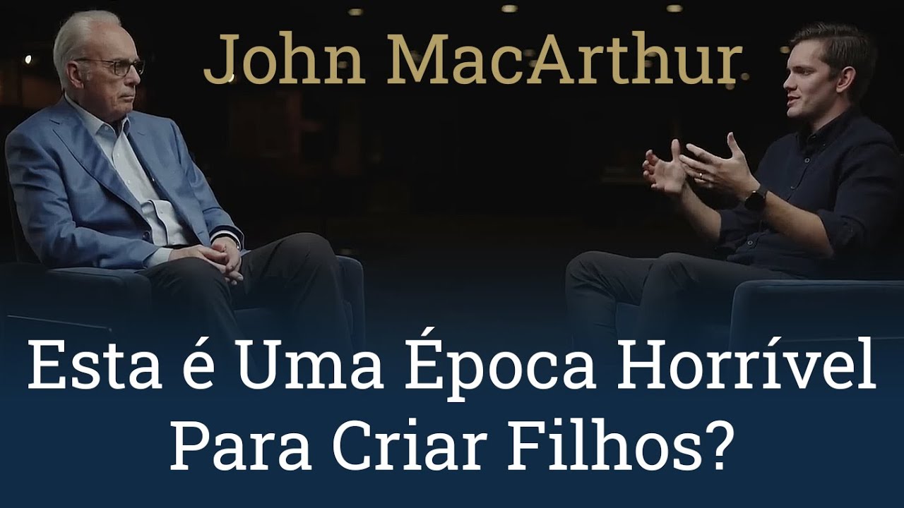 Esta é Uma Época Horrível Para Criar Filhos? - John MacArthur (Legendado)