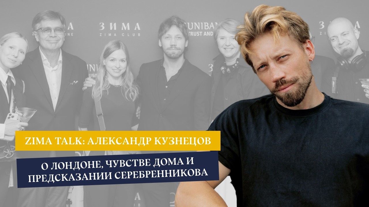  ZIMA TALK: Александр Кузнецов — о жизни в Лондоне, чувстве дома и пророчестве Серебренникова