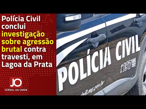 POLÍCIA CIVIL CONCLUI INVESTIGAÇÃO SOBRE AGRESSÃO BRUTAL CONTRA TRAVESTI, EM LAGOA DA PRATA