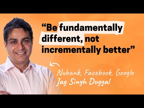 Be fundamentally different, not incrementally better | Jag Duggal (Nubank, Facebook, Google)