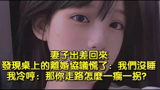 妻子出差回來，發現桌上的離婚協議慌了：我們沒睡，我冷哼：那你走路怎麼一瘸一拐？