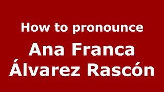 How to pronounce Ana Franca álvarez Rascón