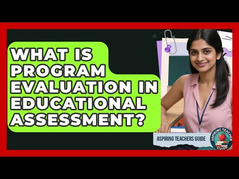 What Is Program Evaluation In Educational Assessment? - Aspiring Teacher Guide