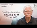 Your Highest Aspiration Finding Your True Self The Michael Singer Podcast