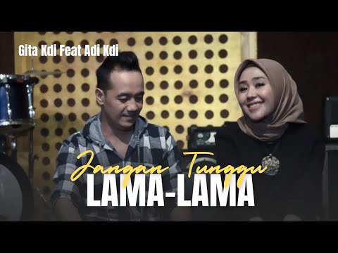 JANGAN TUNGGU LAMA-LAMA - COVER BY GITA KDI FEAT ADI KDI