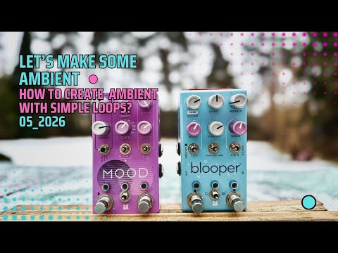 How to Create Ambient with Simple Loops? Use Chase Bliss Blooper and Mood MKII