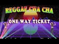 ONE WAY TICKET |  Reggae Cha Cha Nonstop