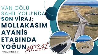 VAN GÖLÜ SAHİL YOLU’NDA SON VİRAJ; MOLLAKASIM-AYANİS ETABINDA YOĞUN ME