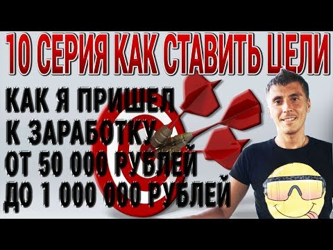 Как я пришел к заработку от 50 000 до 1 000 000 рублей в месяц КАК СТАВИТЬ ЦЕЛИ 10 серия
