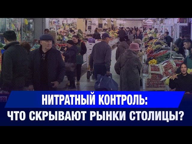 Нитратный контроль: что скрывают рынки столицы?