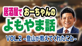 居酒屋でおーちゃんのよもやま話vol.2~登山が教えてくれたこと~