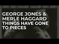George Jones & Merle Haggard - Things Have Gone To Pieces (Official Audio)