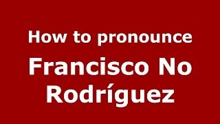 How to pronounce Francisco No Rodríguez
