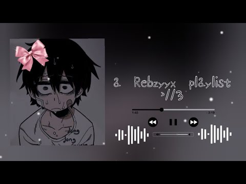 a Rebzyyx playlist