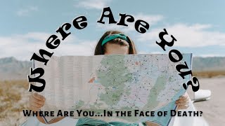 Where Are You...In the Face of Death?