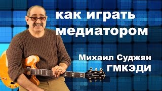 Игра Медиатором на Гитаре. Педагог ГМКЭДИ Михаил Суджян. Видео урок по гитаре.