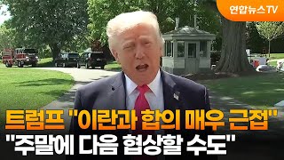 트럼프 이란과 합의 매우 근접…주말에 다음 협상할 수도 / 연합뉴스TV (YonhapnewsTV)