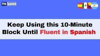 Learn Spanish: Repeat this 10-Minute Block Each Day Until Conversationally Fluent