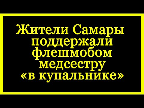 Жители Самары поддержали флешмобом медсестру «в купальнике».