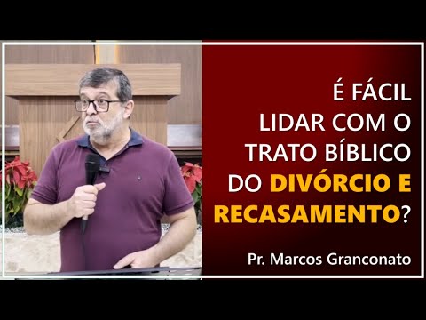 É fácil lidar com o trato bíblico do divórcio e recasamento? - Pr. Marcos Granconato