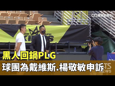 黑人回鍋PLG　新北國王為Q戴維斯.楊敬敏申訴