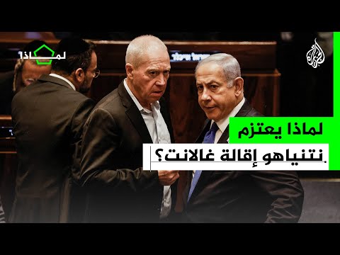 لماذا يعتزم نتنياهو إقالة وزير الدفاع غالانت؟