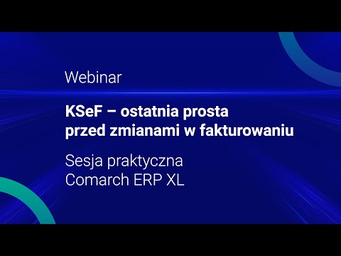 KSeF – ostatnia prosta przed zmianami w fakturowaniu. Comarch ERP XL