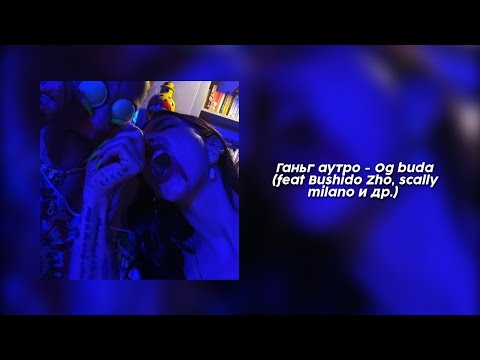 OG Buda – ГАНЬГ Аутро (feat. Bushido Zho, Scally Milano, MAYOT, Magnum Opus, SEEMEE YUNGWAY)