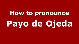 How to pronounce Payo De Ojeda