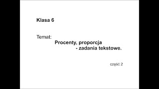 Klasa 6  -  Procenty, proporcja - zadania tekstowe, część 2