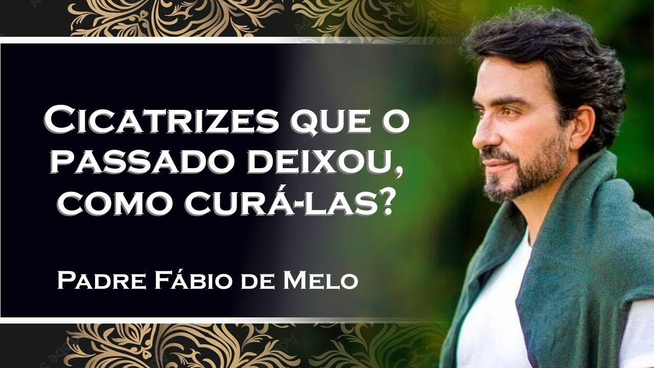 COMO LIDAR COM AS CICATRIZES QUE O PASSADO DEIXOU , PADRE FÁBIO DE MELO