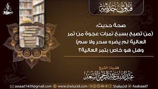 صحة حديث: (من تصبح بسبع تمرات عجوة من تمر العالية لم يضره سحر ولا سم) وهل هو خاص بتمر العالية؟ image