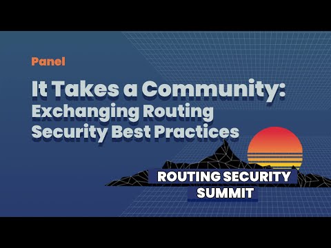 06 Panel - It Takes a Community: Exchanging Routing Security Best Practices