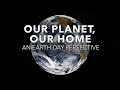 Our Planet Our Home An Earth Day Perspective