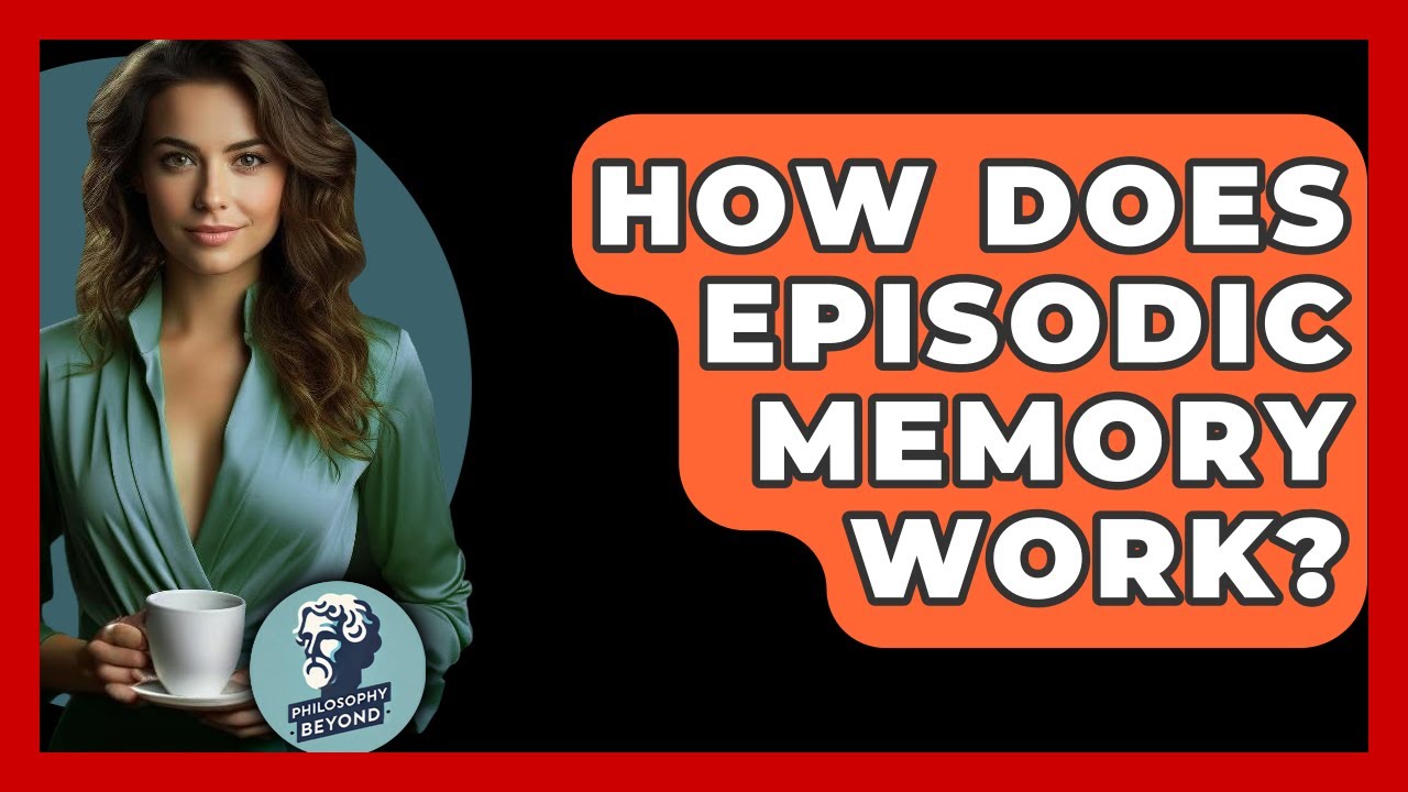 How Does Episodic Memory Work? - Philosophy Beyond