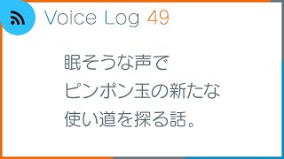 眠そうな声でピンポン玉の新たな使い道を探る話。Voice Log 49（2023年11月号）
