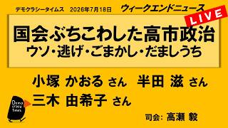 国会ぶちこわした高市政治　ウソ・逃げ・ごまかし・だましうち （小塚 かおる／半田 滋／三木 由希子）　ウィークエンドニュース 20260718