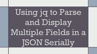 Using jq to Parse and Display Multiple Fields in a JSON Serially