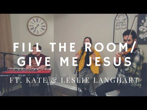 Fill the Room / Give Me Jesus / Spontaneous (Ft. Kate + Leslie Langhart)